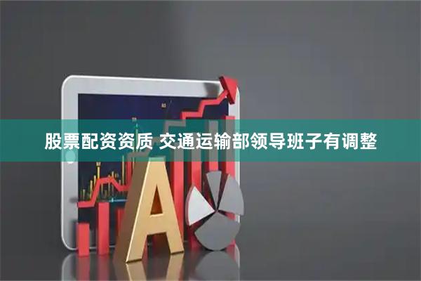 股票配资资质 交通运输部领导班子有调整