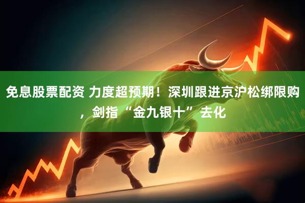 免息股票配资 力度超预期！深圳跟进京沪松绑限购，剑指 “金九银十” 去化