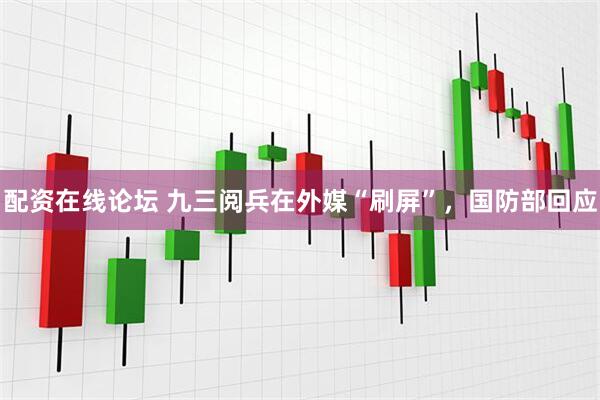 配资在线论坛 九三阅兵在外媒“刷屏”，国防部回应