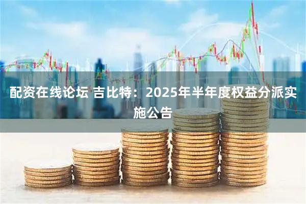 配资在线论坛 吉比特：2025年半年度权益分派实施公告